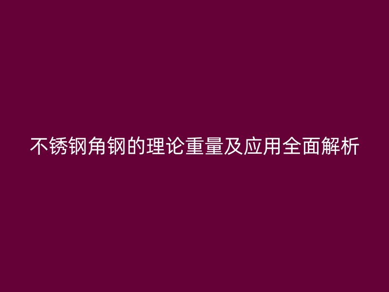 不锈钢角钢的理论重量及应用全面解析