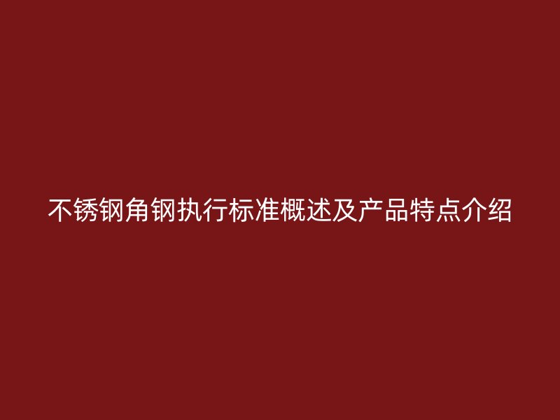 不锈钢角钢执行标准概述及产品特点介绍