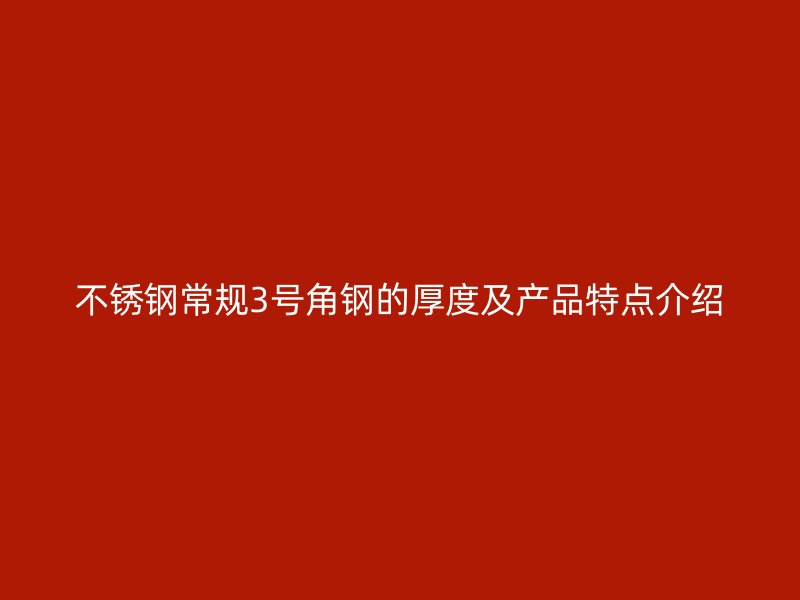不锈钢常规3号角钢的厚度及产品特点介绍