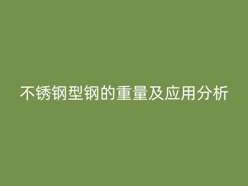 不锈钢型钢的重量及应用分析