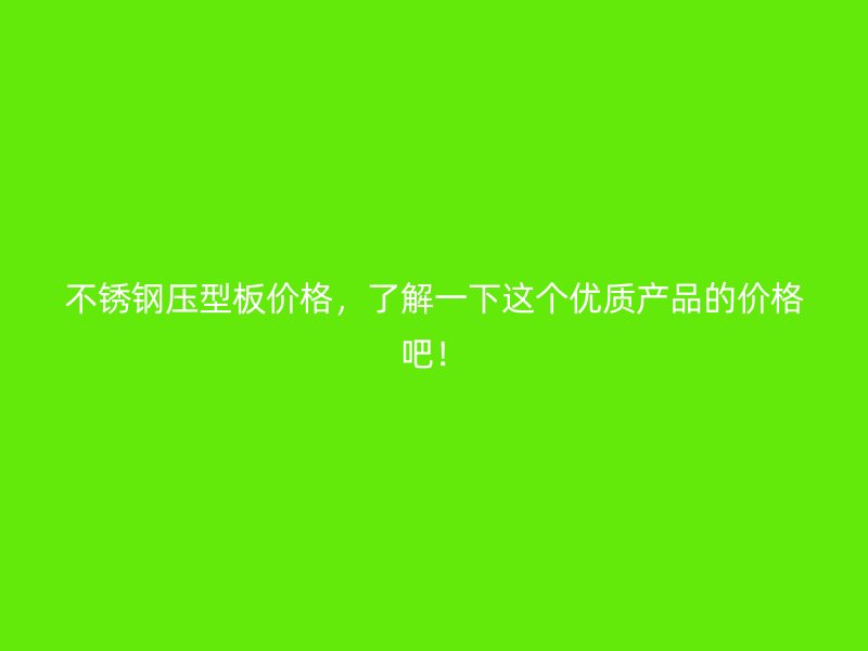 不锈钢压型板价格，了解一下这个优质产品的价格吧！