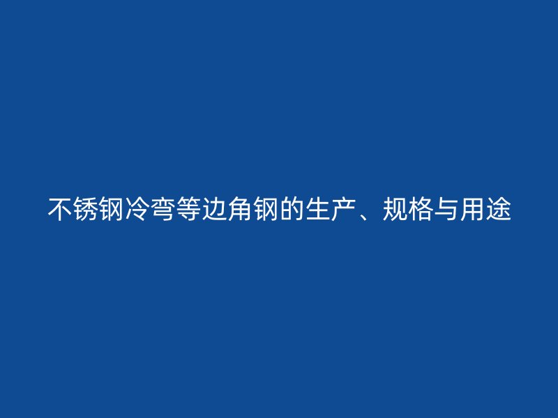 不锈钢冷弯等边角钢的生产、规格与用途
