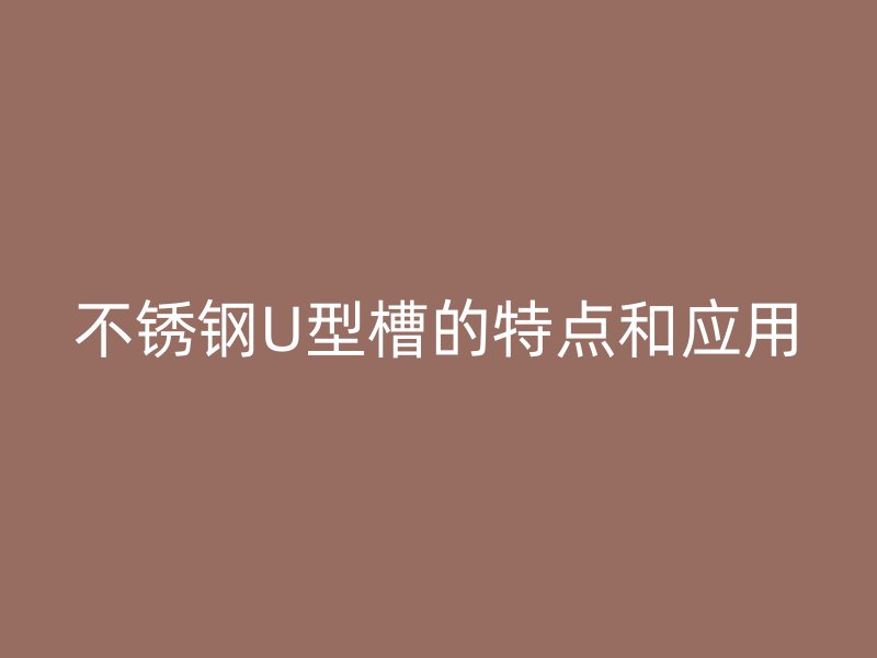 不锈钢U型槽的特点和应用