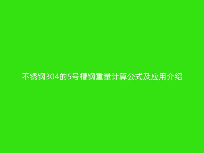 不锈钢304的5号槽钢重量计算公式及应用介绍