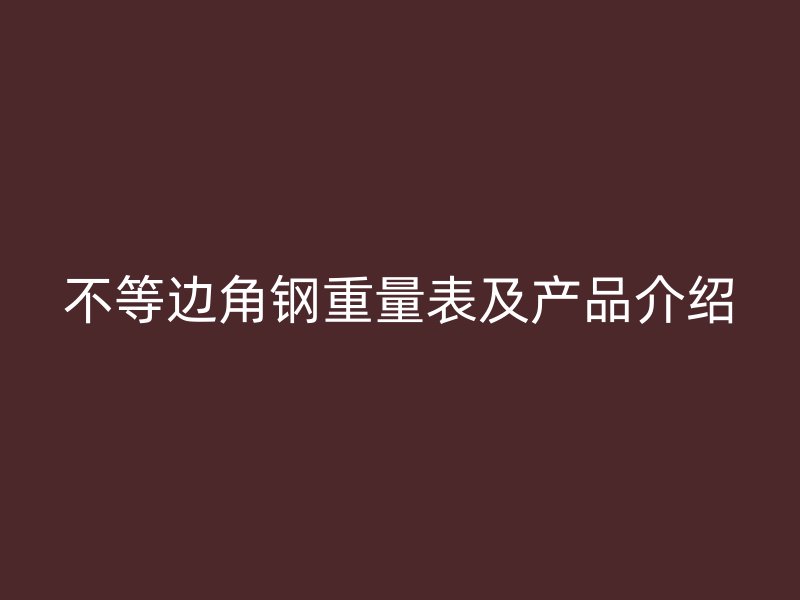 不等边角钢重量表及产品介绍