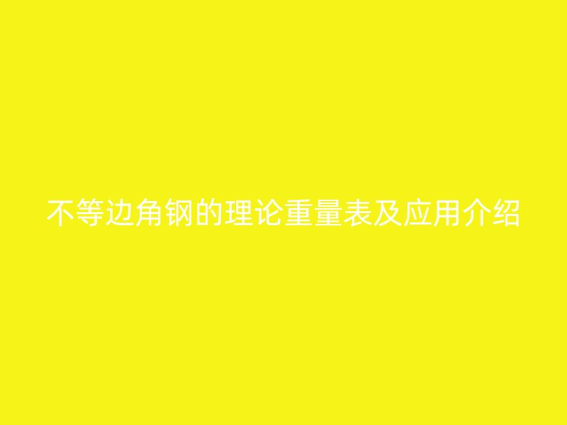 不等边角钢的理论重量表及应用介绍