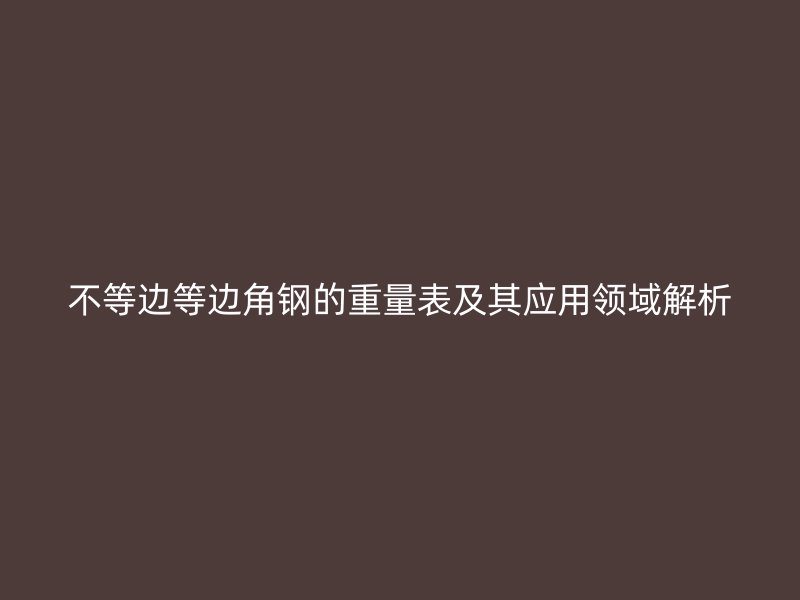 不等边等边角钢的重量表及其应用领域解析
