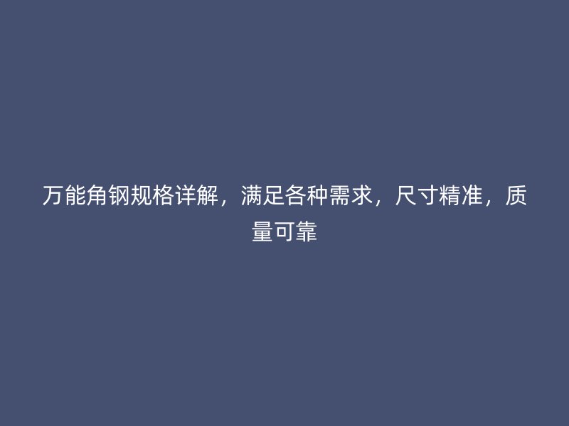 万能角钢规格详解，满足各种需求，尺寸精准，质量可靠