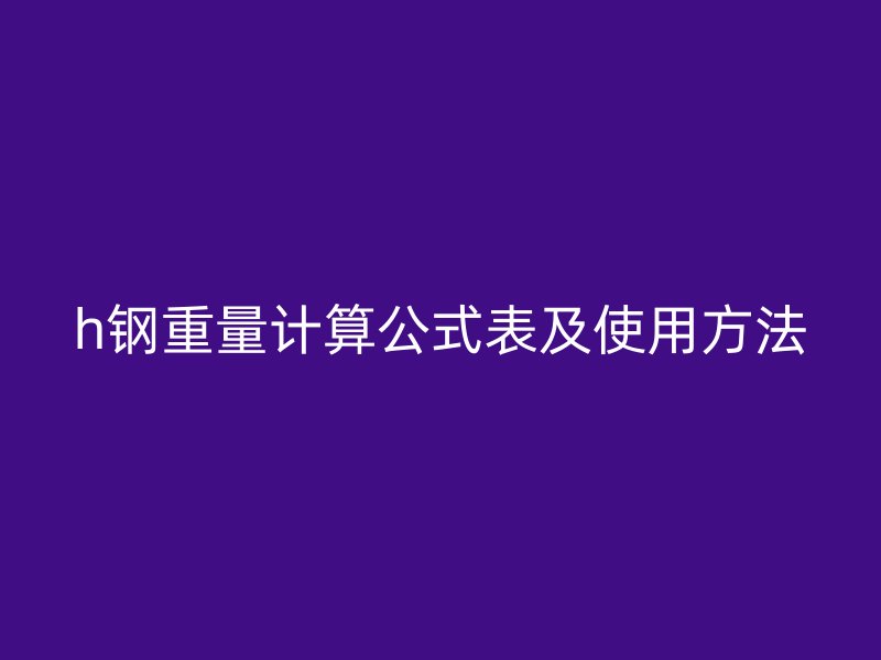 h钢重量计算公式表及使用方法