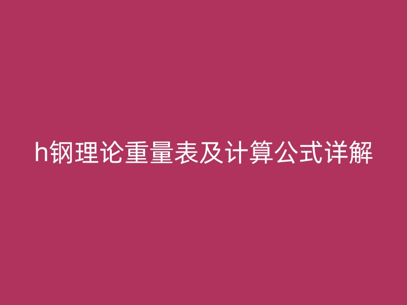 h钢理论重量表及计算公式详解