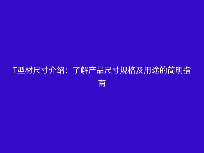 T型材尺寸介绍：了解产品尺寸规格及用途的简明指南