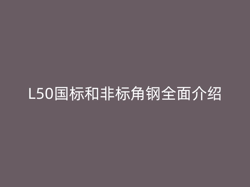 L50国标和非标角钢全面介绍