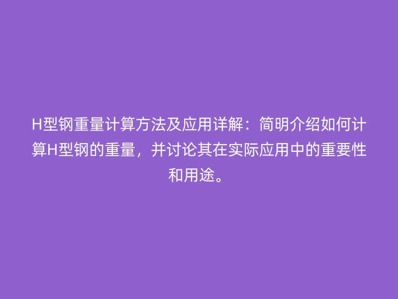 H型钢重量计算方法及应用详解：简明介绍如何计算H型钢的重量，并讨论其在实际应用中的重要性和用途。