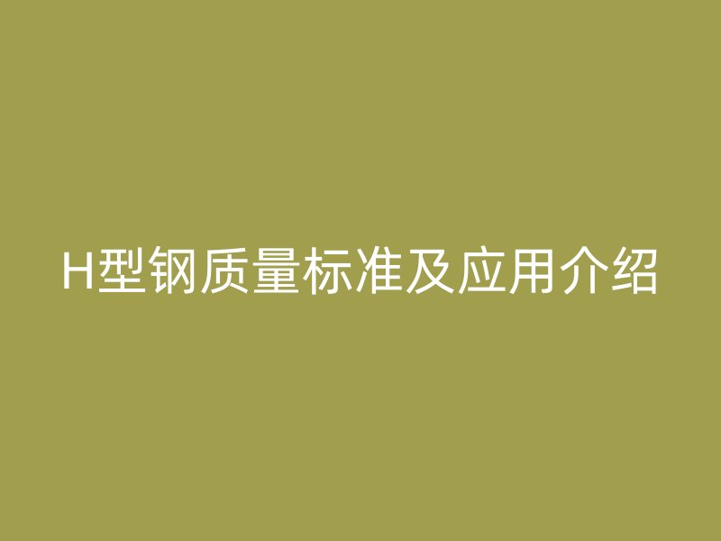 H型钢质量标准及应用介绍