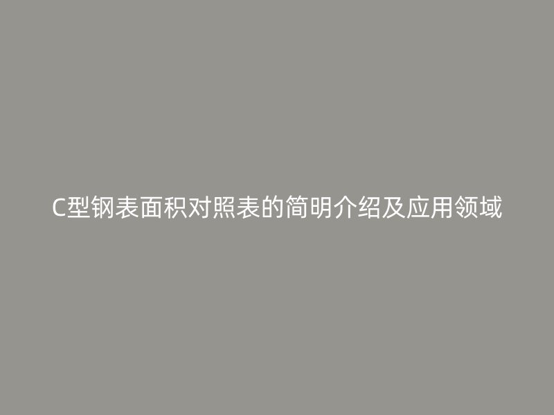 C型钢表面积对照表的简明介绍及应用领域