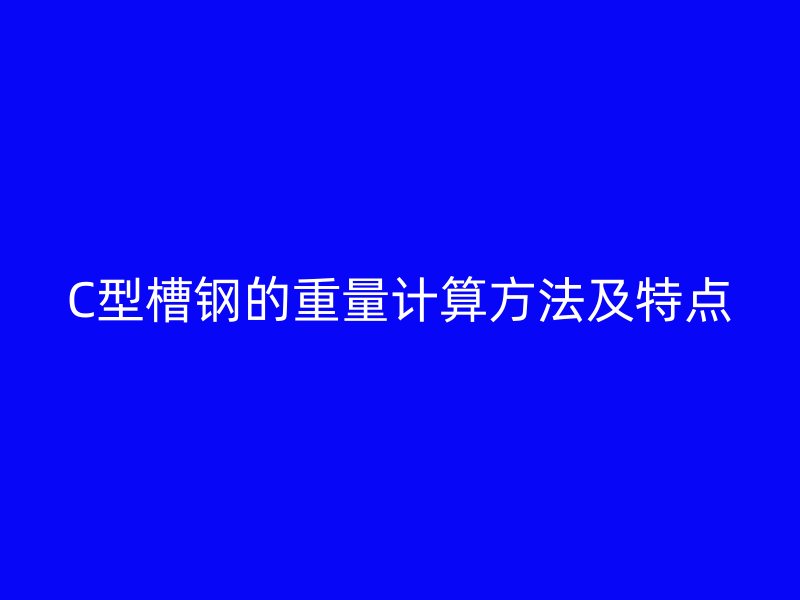 C型槽钢的重量计算方法及特点