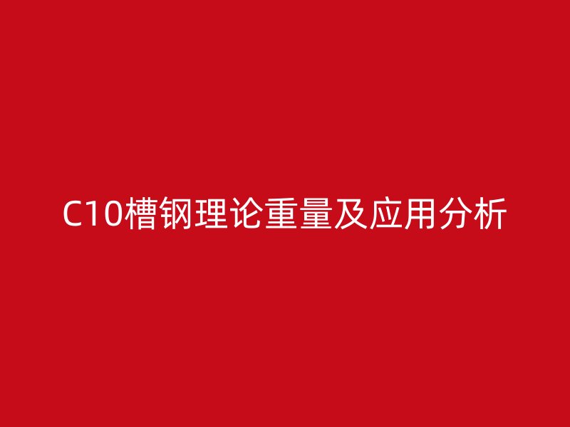 C10槽钢理论重量及应用分析