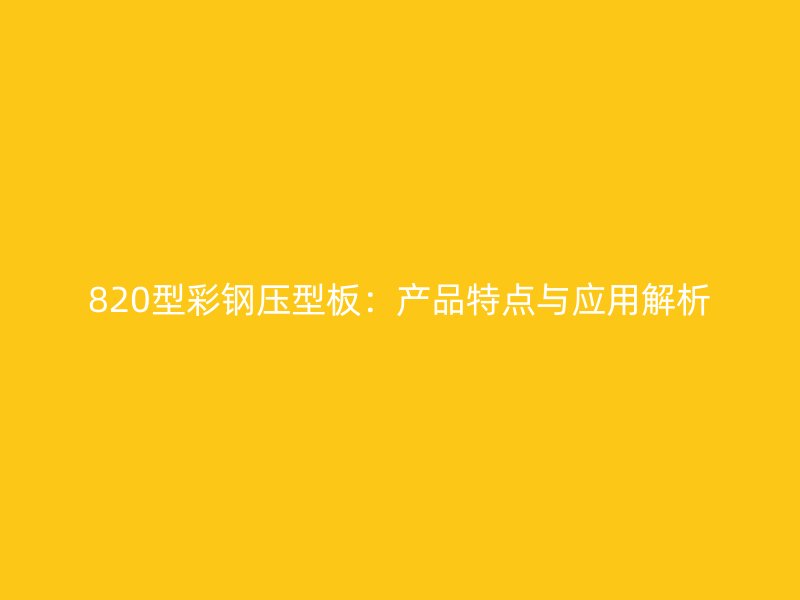 820型彩钢压型板：产品特点与应用解析