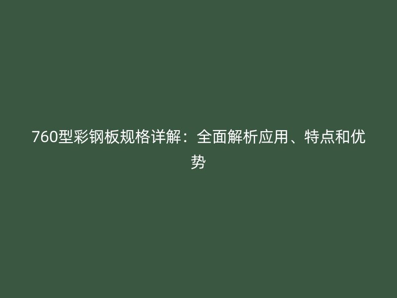 760型彩钢板规格详解：全面解析应用、特点和优势