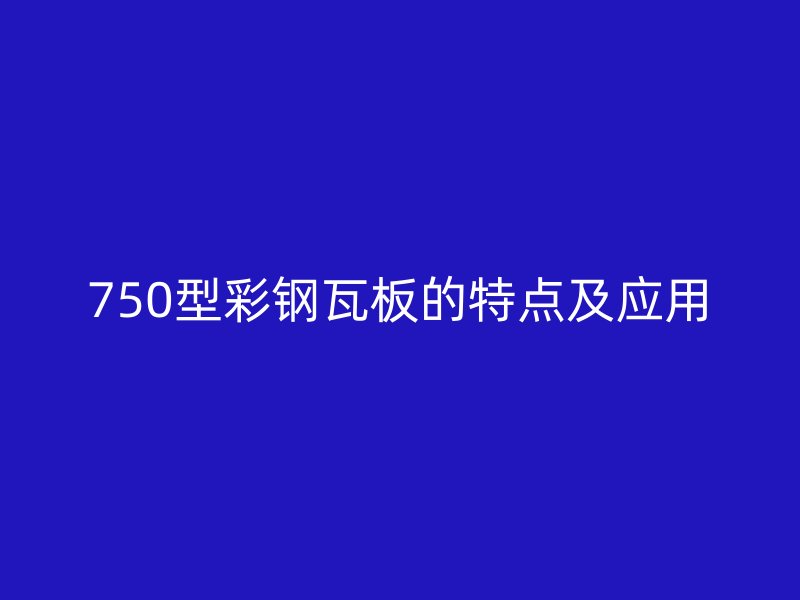 750型彩钢瓦板的特点及应用
