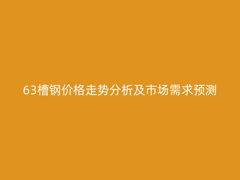 63槽钢价格走势分析及市场需求预测