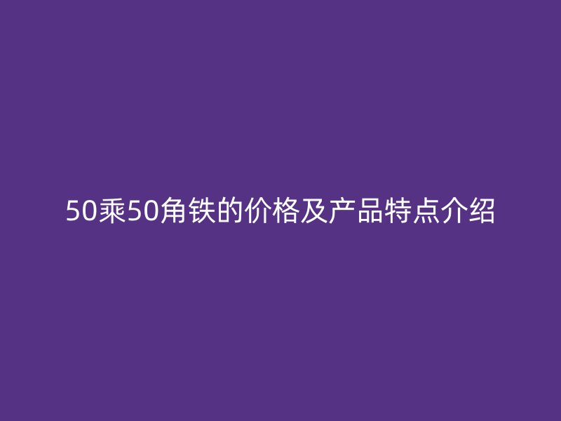 50乘50角铁的价格及产品特点介绍
