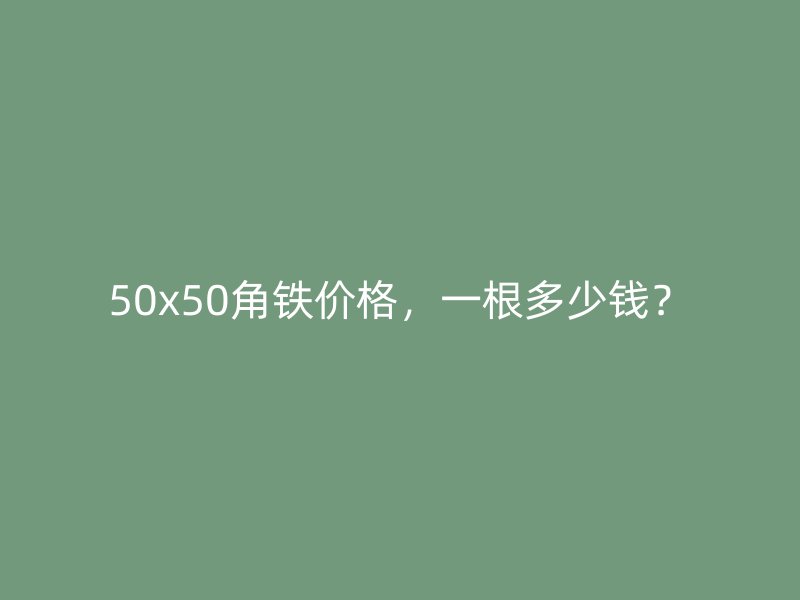 50x50角铁价格，一根多少钱？