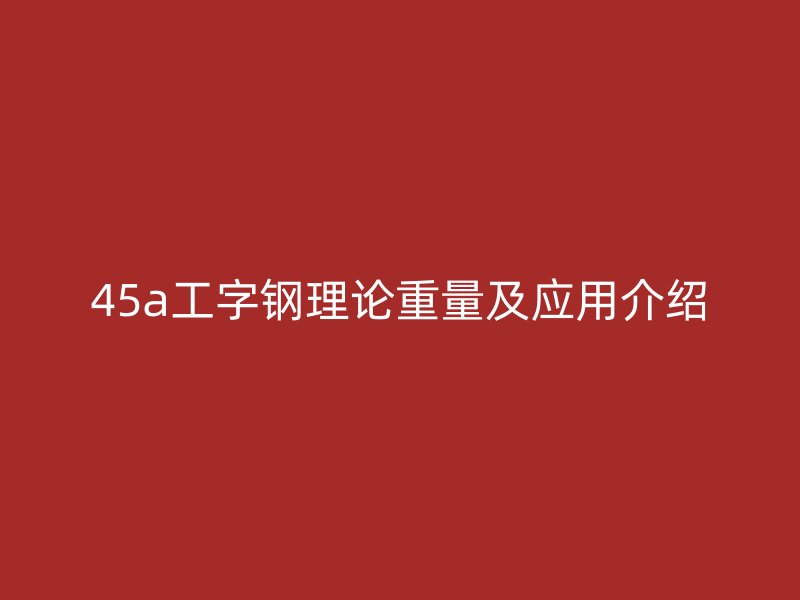 45a工字钢理论重量及应用介绍