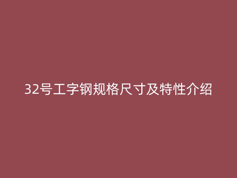 32号工字钢规格尺寸及特性介绍