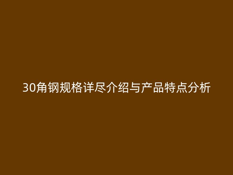 30角钢规格详尽介绍与产品特点分析