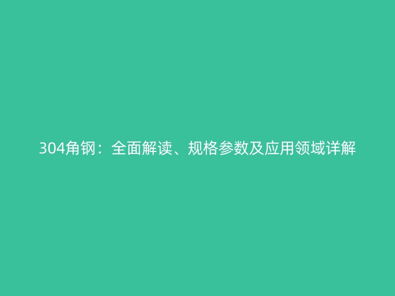 304角钢：全面解读、规格参数及应用领域详解