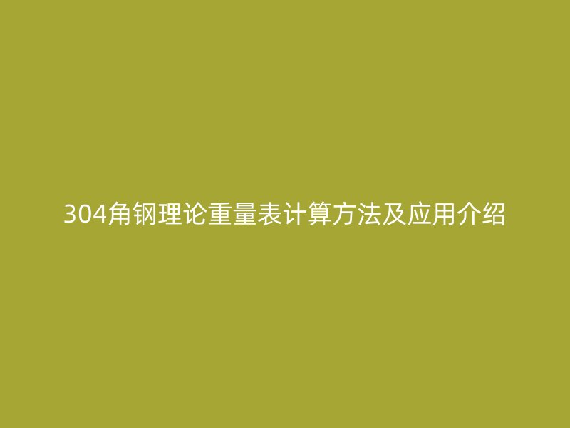 304角钢理论重量表计算方法及应用介绍