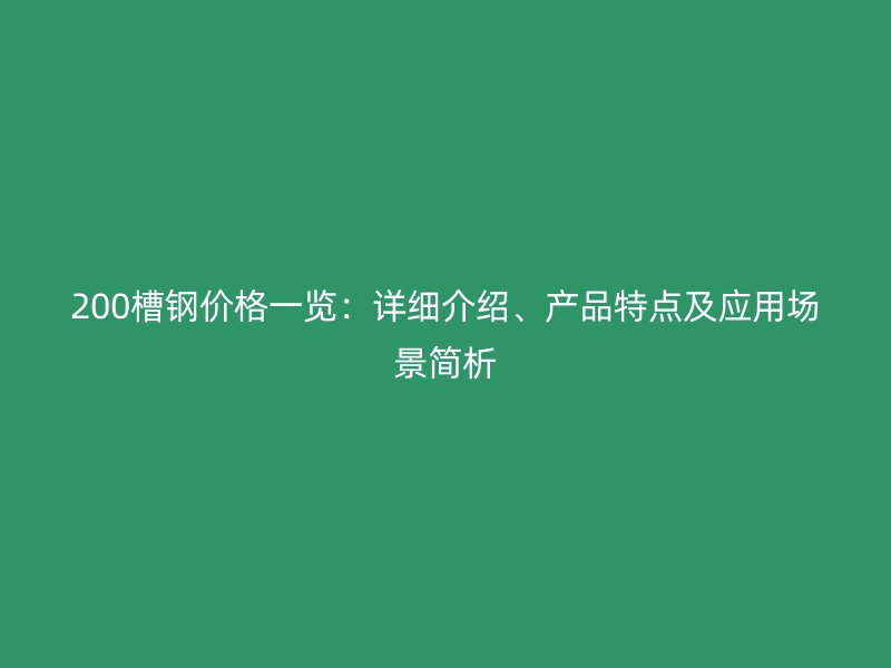 200槽钢价格一览：详细介绍、产品特点及应用场景简析