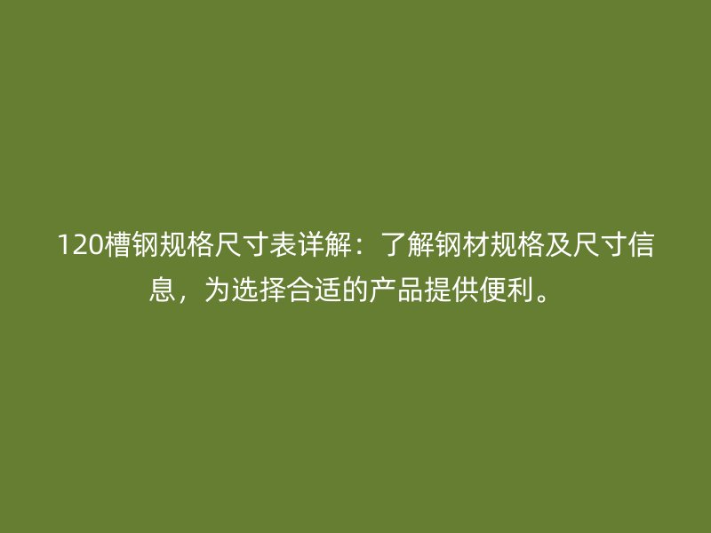 120槽钢规格尺寸表详解：了解钢材规格及尺寸信息，为选择合适的产品提供便利。
