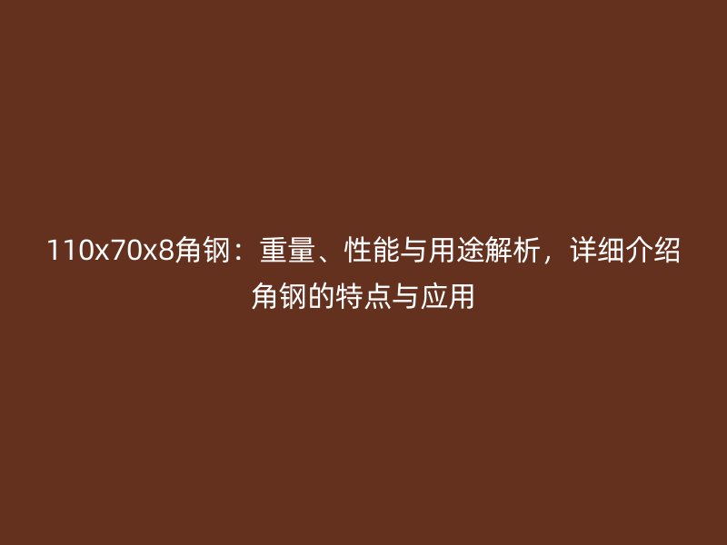 110x70x8角钢：重量、性能与用途解析，详细介绍角钢的特点与应用