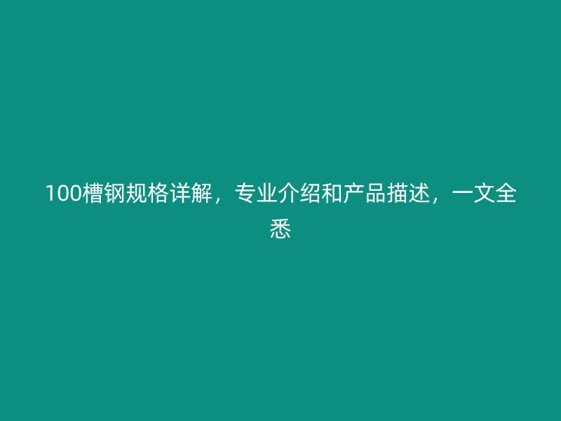 100槽钢规格详解，专业介绍和产品描述，一文全悉