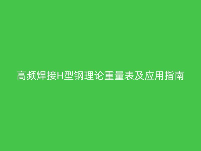高频焊接H型钢理论重量表及应用指南