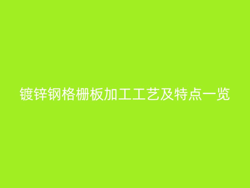 镀锌钢格栅板加工工艺及特点一览