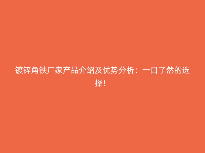 镀锌角铁厂家产品介绍及优势分析：一目了然的选择！