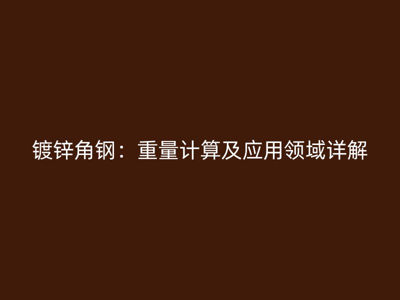 镀锌角钢：重量计算及应用领域详解