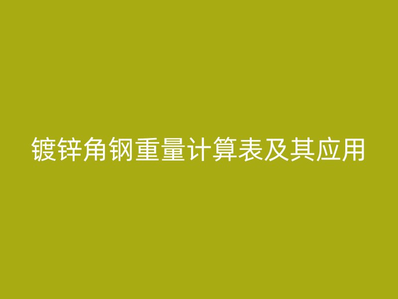 镀锌角钢重量计算表及其应用