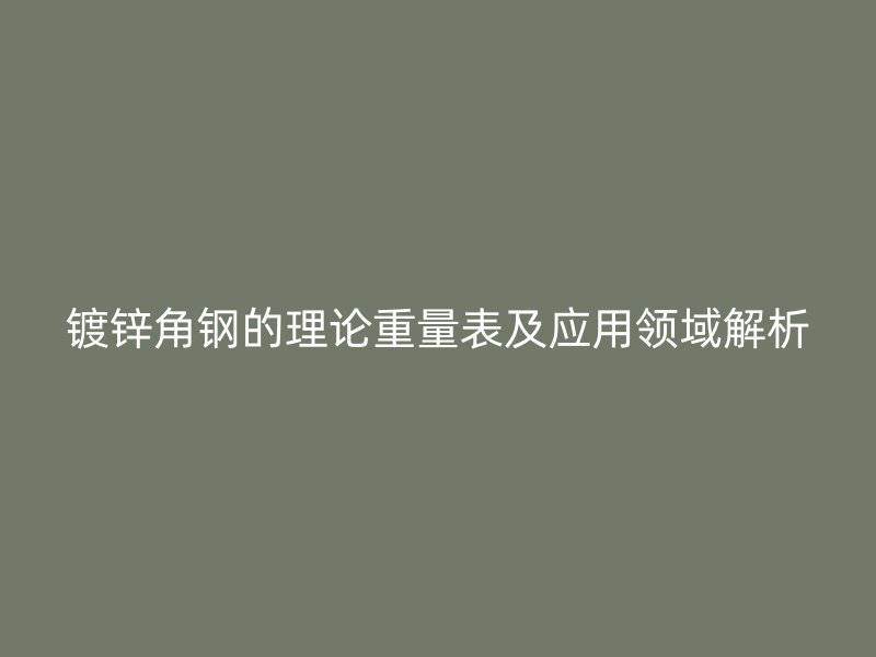 镀锌角钢的理论重量表及应用领域解析