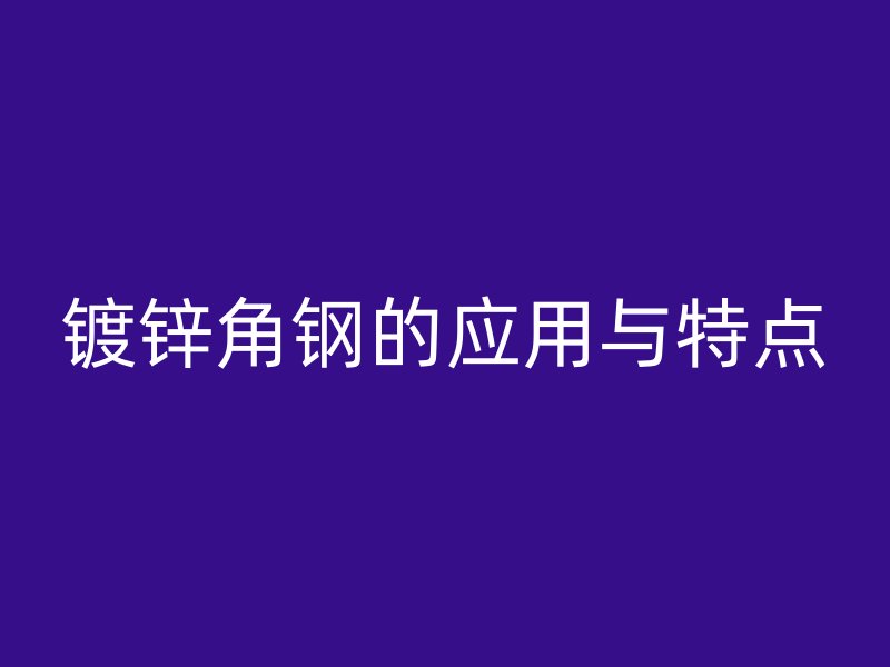 镀锌角钢的应用与特点