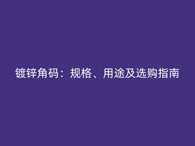 镀锌角码：规格、用途及选购指南