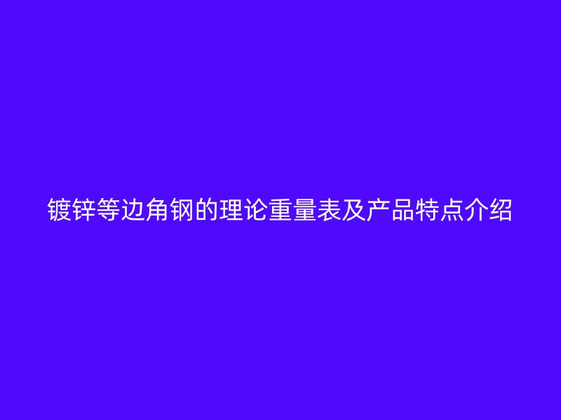 镀锌等边角钢的理论重量表及产品特点介绍