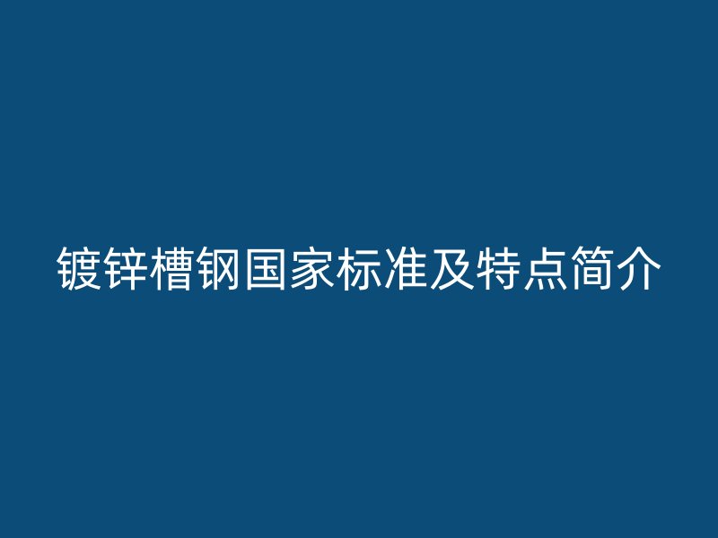 镀锌槽钢国家标准及特点简介