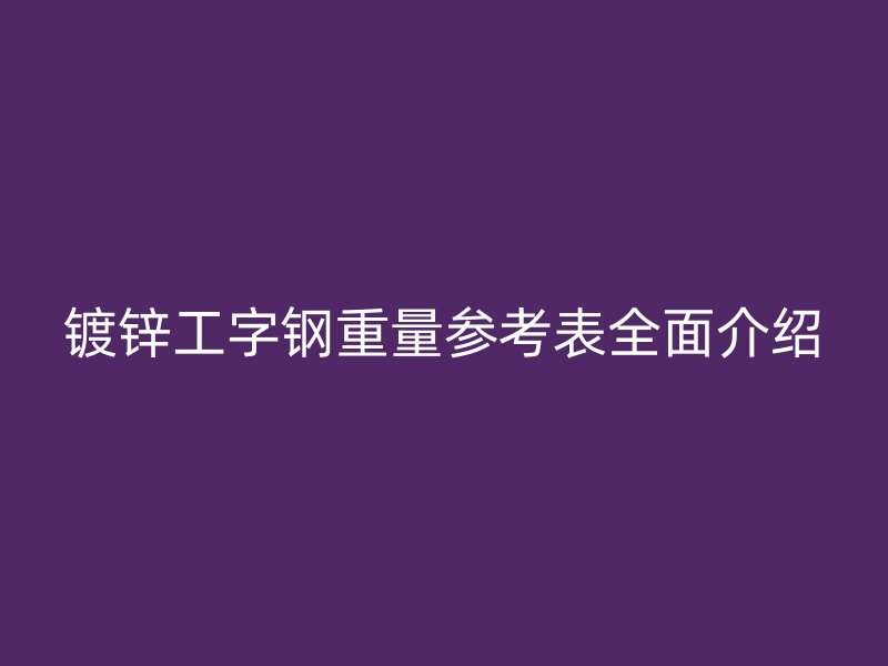 镀锌工字钢重量参考表全面介绍