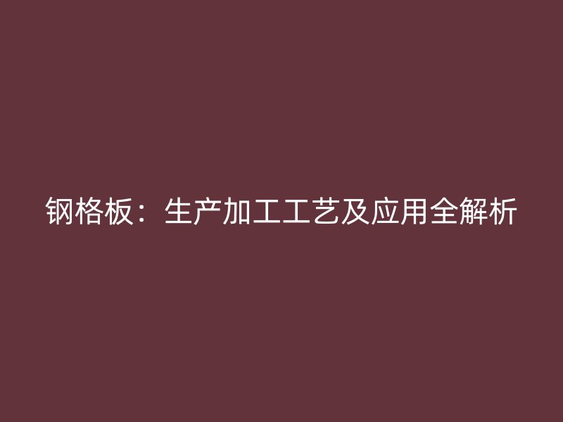 钢格板：生产加工工艺及应用全解析