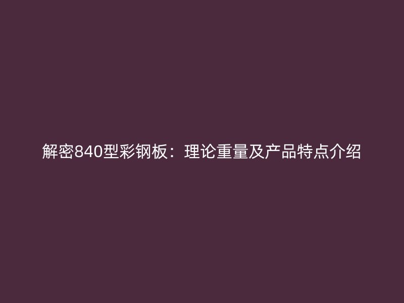 解密840型彩钢板：理论重量及产品特点介绍