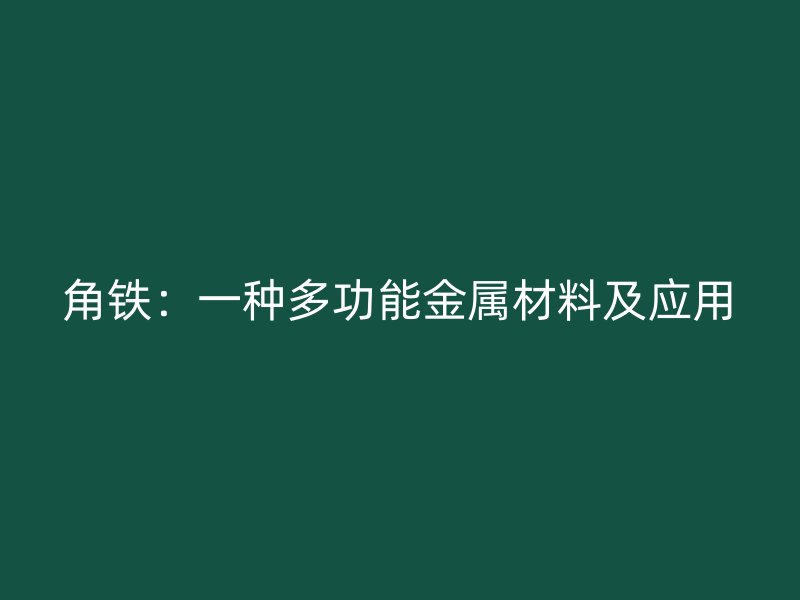 角铁：一种多功能金属材料及应用